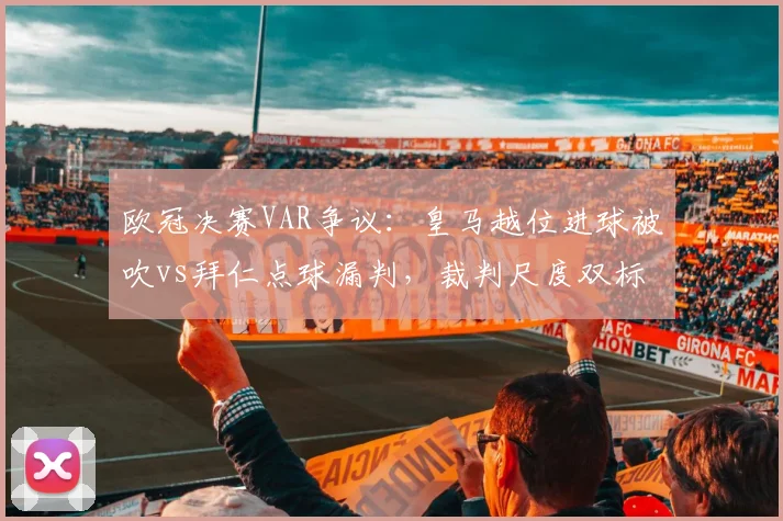 欧冠决赛VAR争议：皇马越位进球被吹vs拜仁点球漏判，裁判尺度双标？